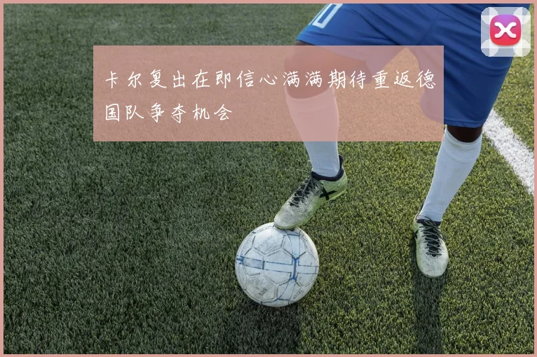 卡尔复出在即信心满满期待重返德国队争夺机会