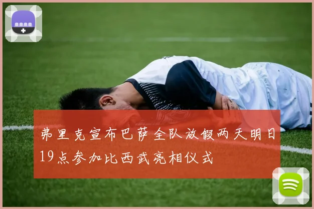 弗里克宣布巴萨全队放假两天明日19点参加比西武亮相仪式