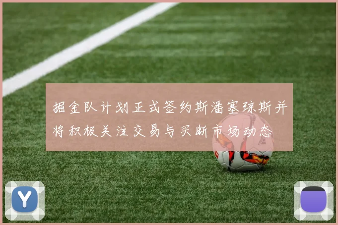 掘金队计划正式签约斯潘塞琼斯并将积极关注交易与买断市场动态