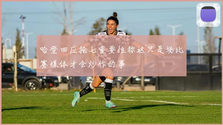哈登回应抢七重要性称这只是场比赛媒体才会炒作的事