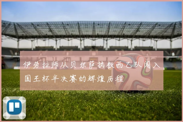 伊劳拉师从贝尔萨执教西乙队闯入国王杯半决赛的辉煌历程