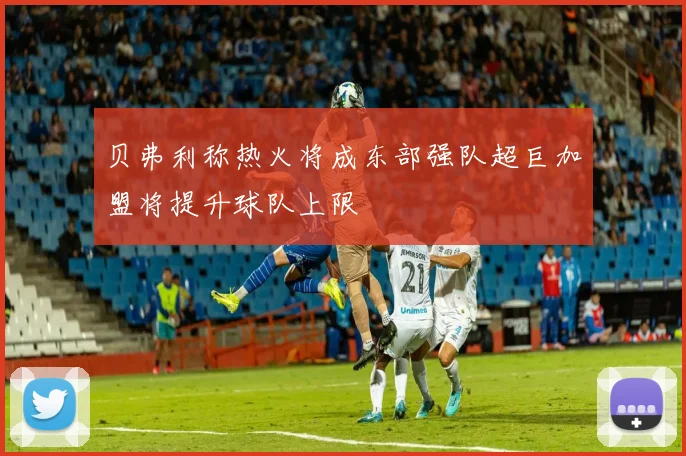 贝弗利称热火将成东部强队超巨加盟将提升球队上限