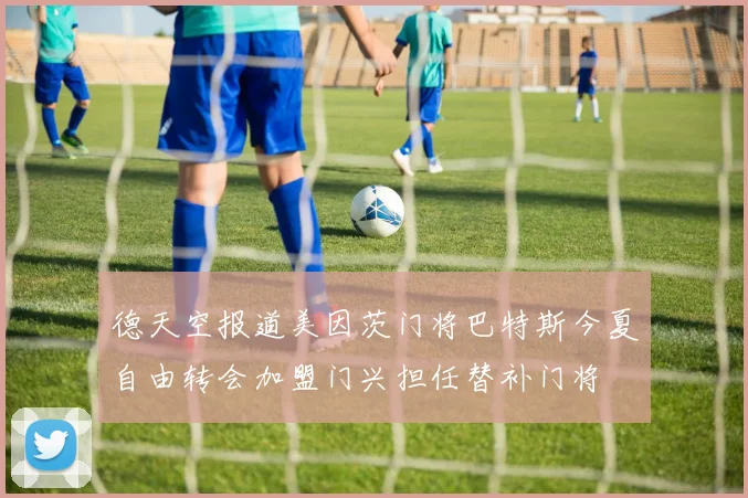 德天空报道美因茨门将巴特斯今夏自由转会加盟门兴担任替补门将
