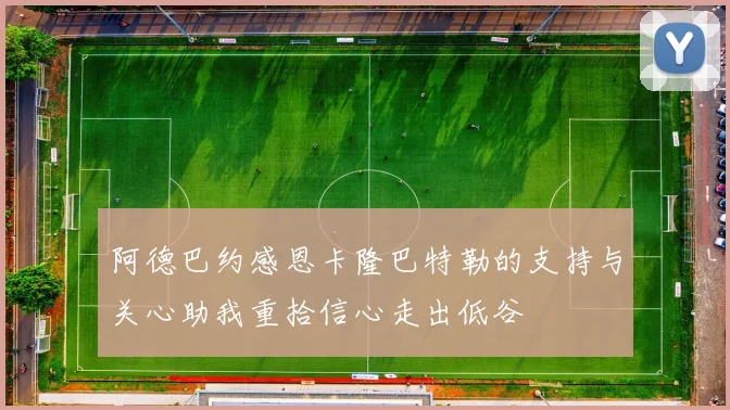阿德巴约感恩卡隆巴特勒的支持与关心助我重拾信心走出低谷