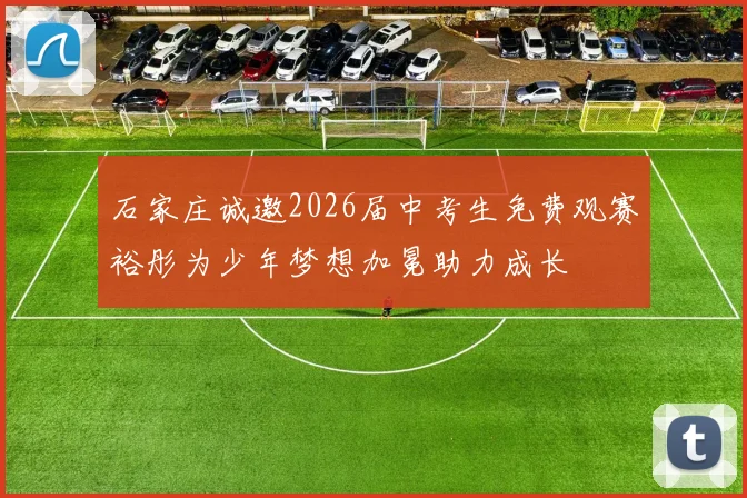 石家庄诚邀2026届中考生免费观赛裕彤为少年梦想加冕助力成长