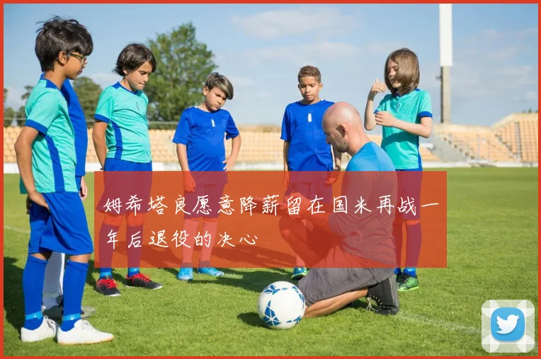 姆希塔良愿意降薪留在国米再战一年后退役的决心