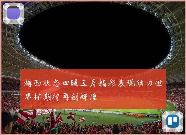 梅西状态回暖五月精彩表现助力世界杯期待再创辉煌