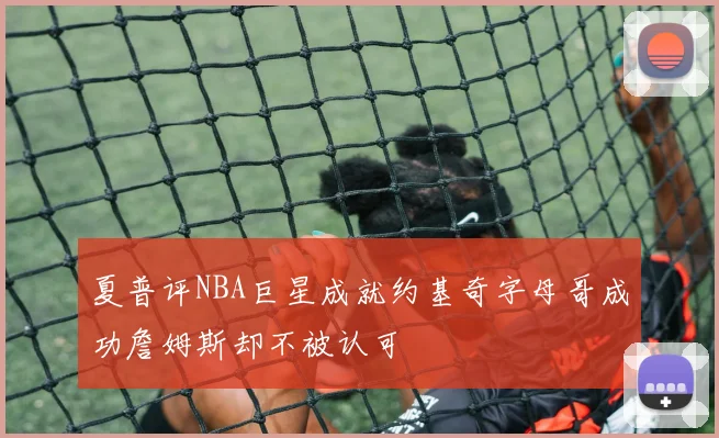夏普评NBA巨星成就约基奇字母哥成功詹姆斯却不被认可