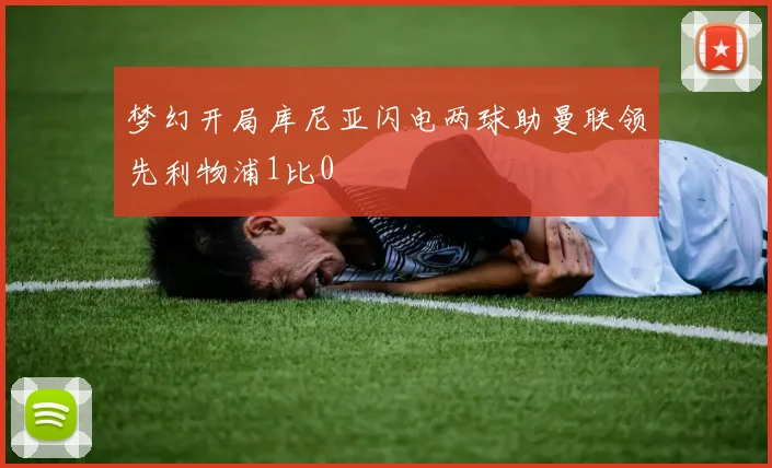 梦幻开局库尼亚闪电两球助曼联领先利物浦1比0