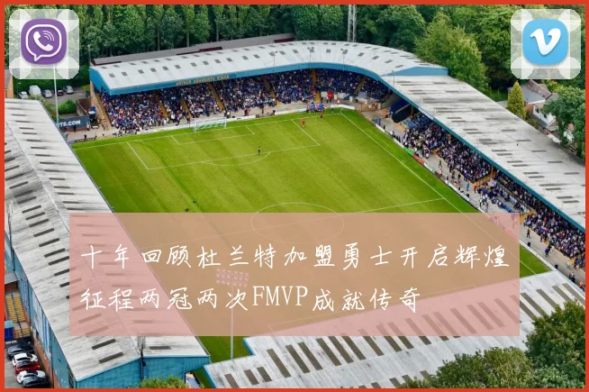 十年回顾杜兰特加盟勇士开启辉煌征程两冠两次FMVP成就传奇